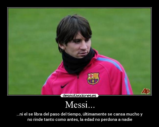 Messi... - ...ni el se libra del paso del tiempo, últimamente se cansa mucho y
no rinde tanto como antes, la edad no perdona a nadie
