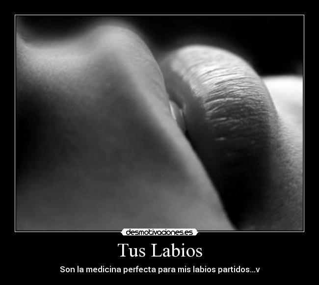 Tus Labios - Son la medicina perfecta para mis labios partidos...v
