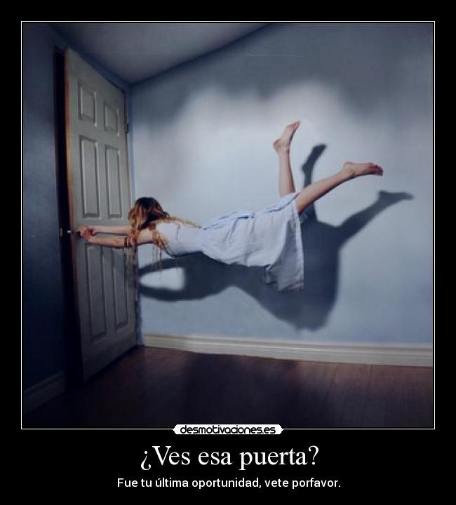 ¿Ves esa puerta? - Fue tu última oportunidad, vete porfavor.