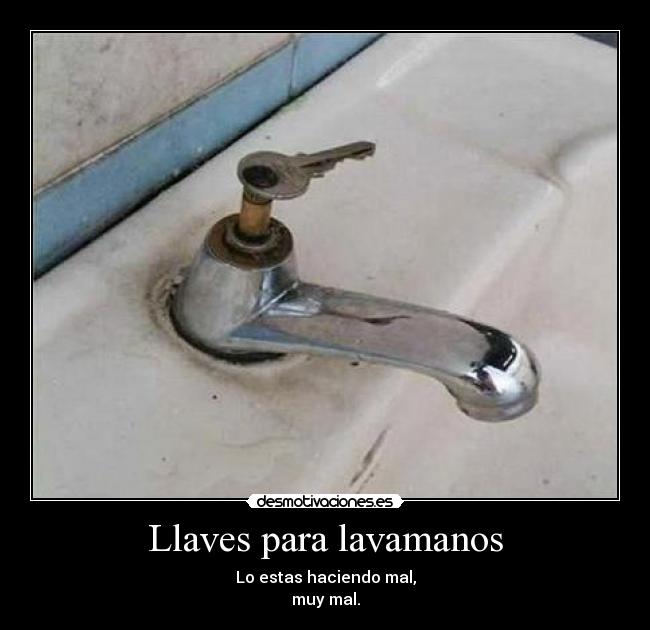Llaves para lavamanos - Lo estas haciendo mal,
muy mal.
