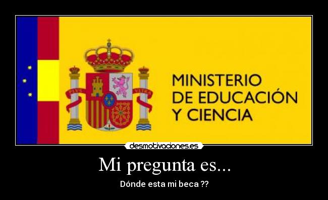 Mi pregunta es... - Dónde esta mi beca ??