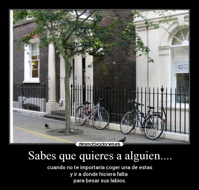 Sabes que quieres a alguien.... - cuando no te importaría coger una de estas
y ir a donde hiciera falta
para besar sus labios.