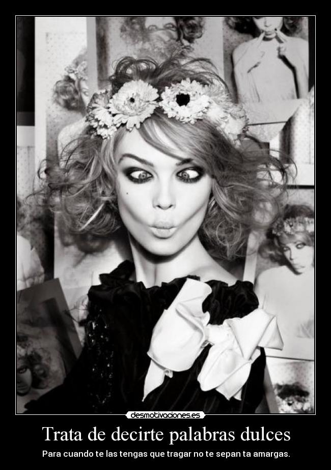Trata de decirte palabras dulces - Para cuando te las tengas que tragar no te sepan ta amargas.