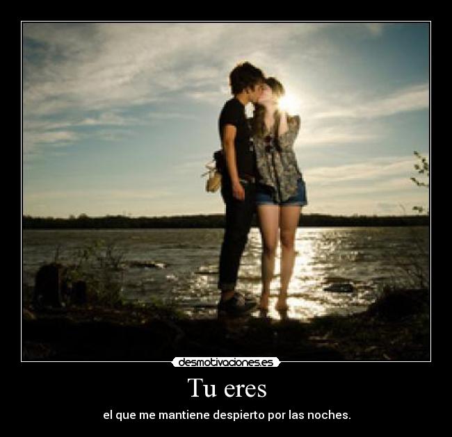 Tu eres - el que me mantiene despierto por las noches.