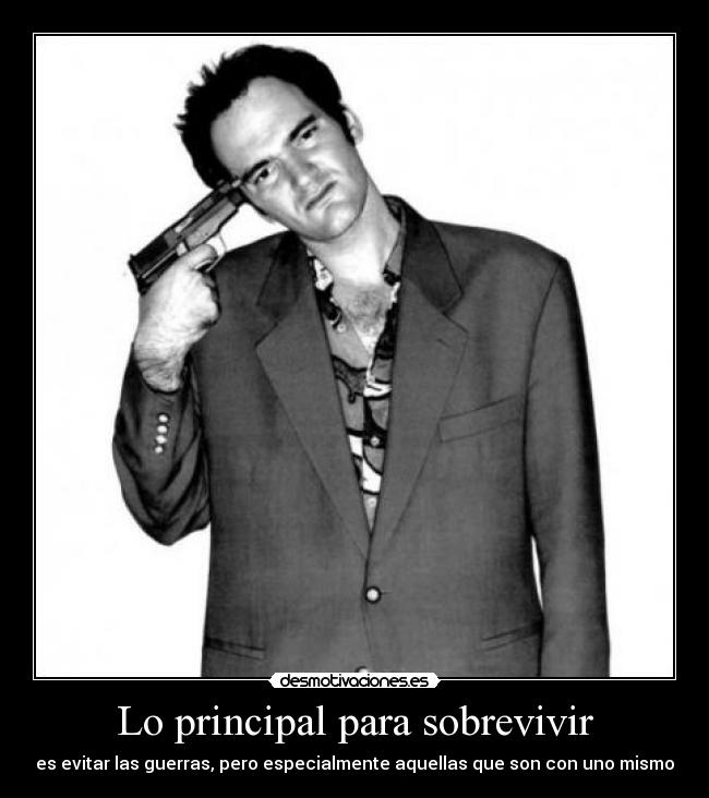 Lo principal para sobrevivir - es evitar las guerras, pero especialmente aquellas que son con uno mismo