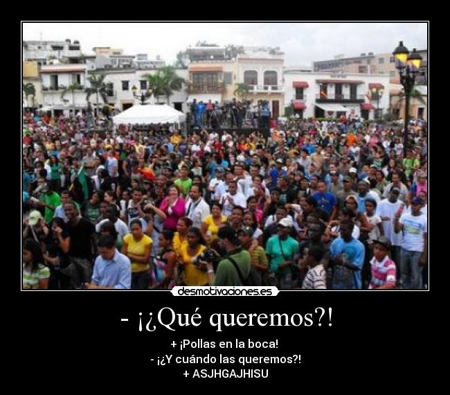 - ¡¿Qué queremos?! -