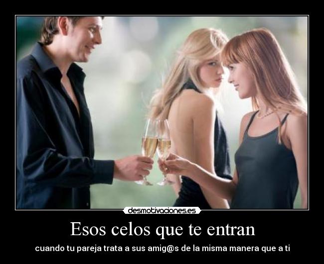 Esos celos que te entran - cuando tu pareja trata a sus amig@s de la misma manera que a ti
