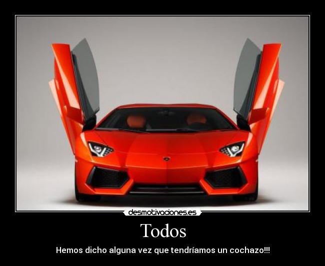 Todos - Hemos dicho alguna vez que tendríamos un cochazo!!!