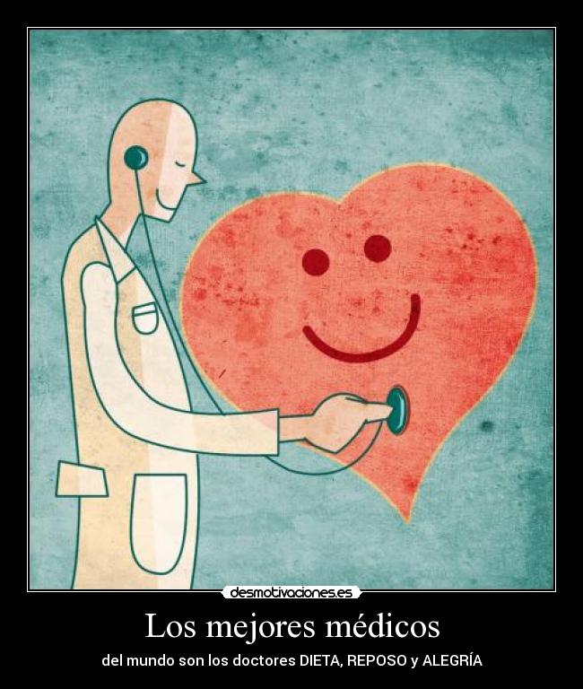 Los mejores médicos - del mundo son los doctores DIETA, REPOSO y ALEGRÍA