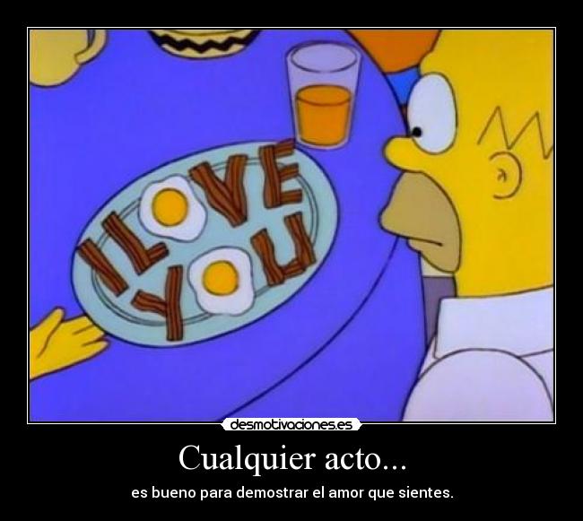Cualquier acto... - es bueno para demostrar el amor que sientes.