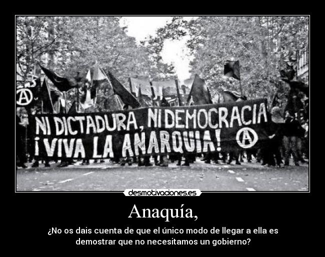 Anaquía, - ¿No os dais cuenta de que el único modo de llegar a ella es
demostrar que no necesitamos un gobierno?