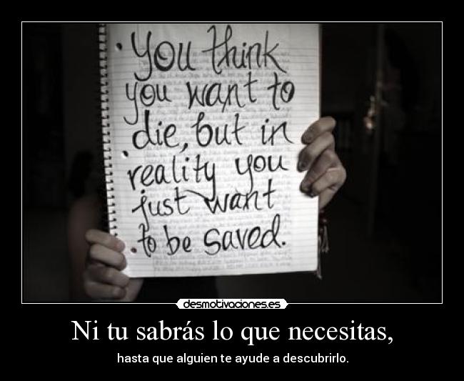 Ni tu sabrás lo que necesitas, - hasta que alguien te ayude a descubrirlo.