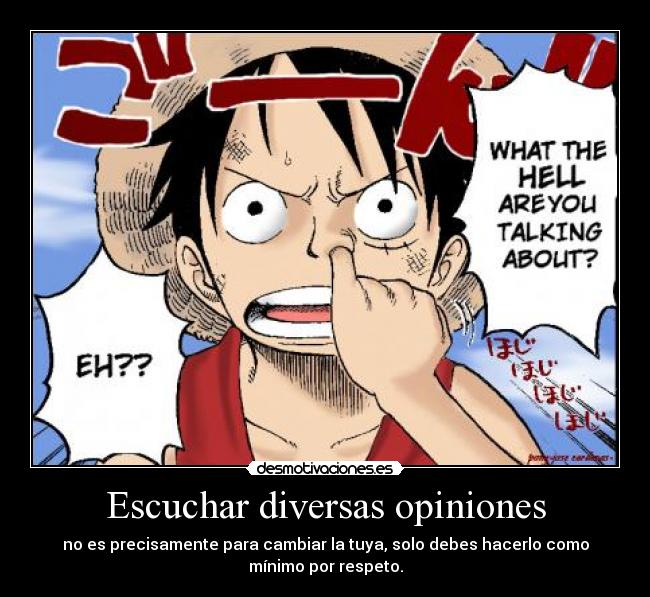 Escuchar diversas opiniones - no es precisamente para cambiar la tuya, solo debes hacerlo como
mínimo por respeto.
