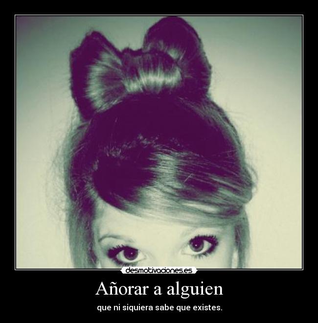 Añorar a alguien - que ni siquiera sabe que existes.