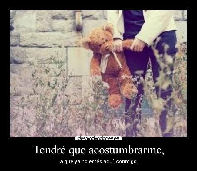 Tendré que acostumbrarme, -