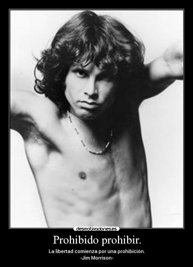Prohibido prohibir. - La libertad comienza por una prohibición.
-Jim Morrison-