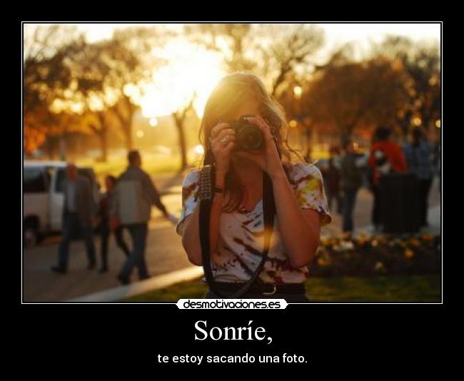 Sonríe, - te estoy sacando una foto.