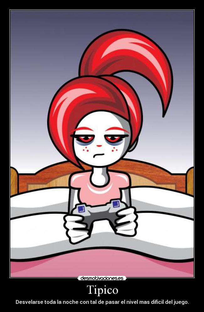 Tipico - Desvelarse toda la noche con tal de pasar el nivel mas dificil del juego.