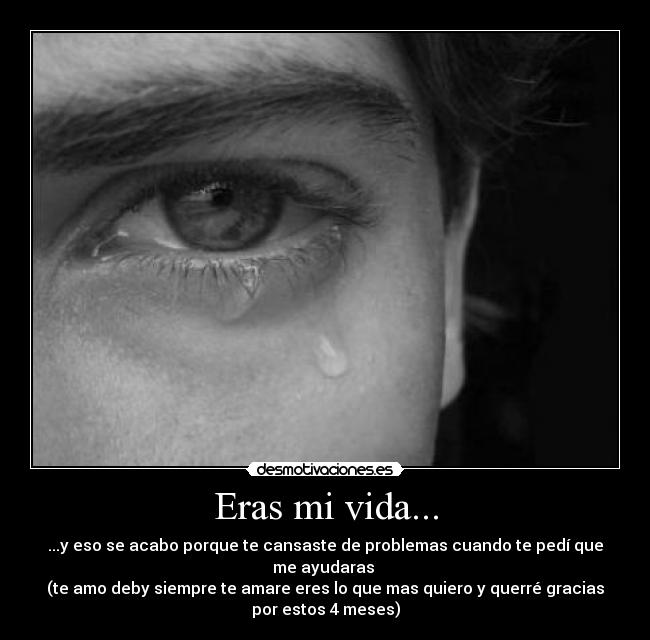 Eras mi vida... - ...y eso se acabo porque te cansaste de problemas cuando te pedí que
me ayudaras 
(te amo deby siempre te amare eres lo que mas quiero y querré gracias
por estos 4 meses)