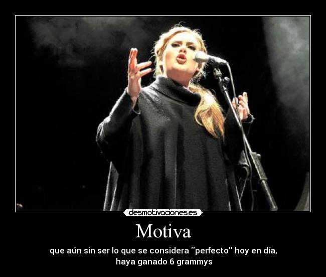 Motiva - que aún sin ser lo que se considera perfecto hoy en día,
 haya ganado 6 grammys
