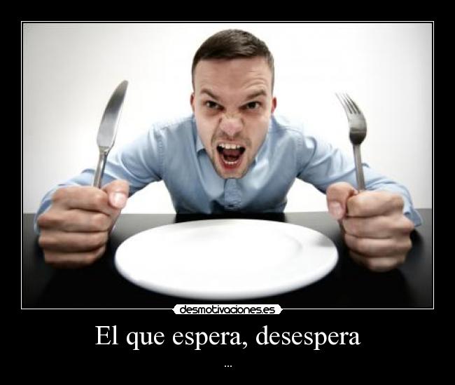 El que espera, desespera - 