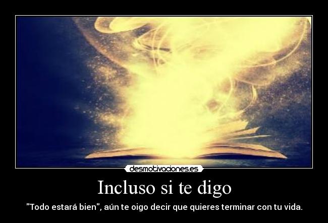 Incluso si te digo - Todo estará bien, aún te oigo decir que quieres terminar con tu vida.
