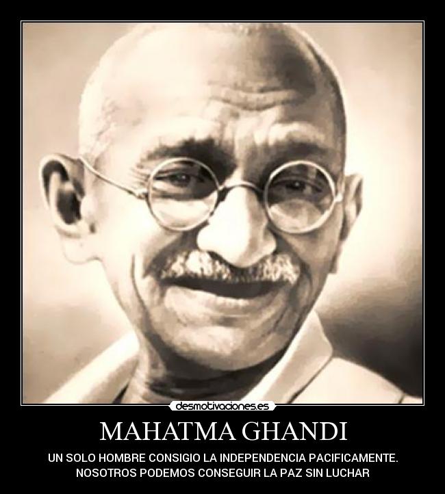 MAHATMA GHANDI - UN SOLO HOMBRE CONSIGIO LA INDEPENDENCIA PACIFICAMENTE.
NOSOTROS PODEMOS CONSEGUIR LA PAZ SIN LUCHAR