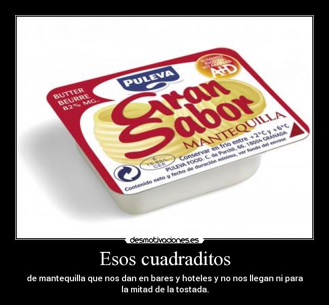 Esos cuadraditos - de mantequilla que nos dan en bares y hoteles y no nos llegan ni para
la mitad de la tostada.