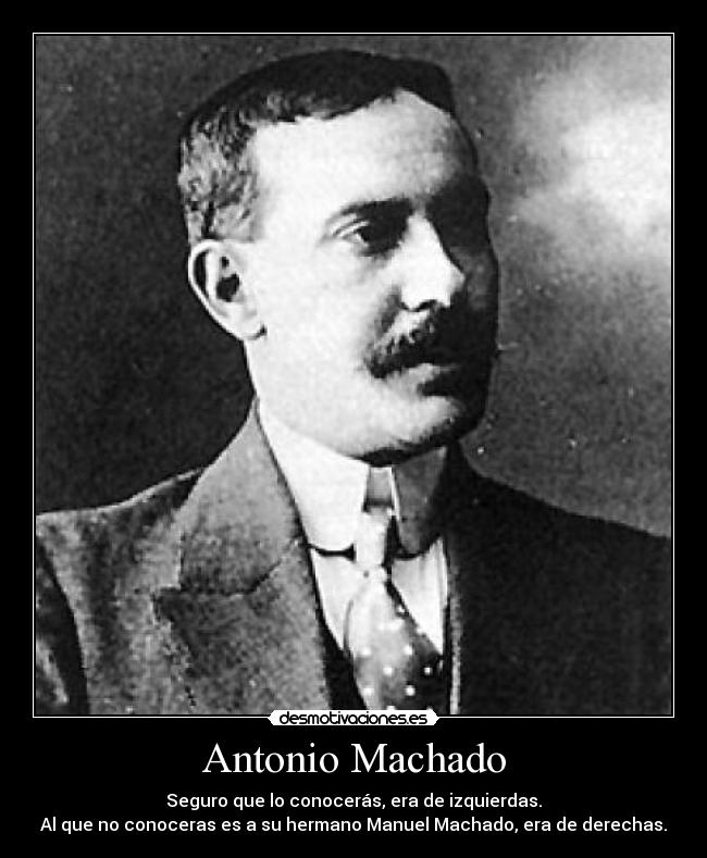 Antonio Machado - Seguro que lo conocerás, era de izquierdas.
Al que no conoceras es a su hermano Manuel Machado, era de derechas.