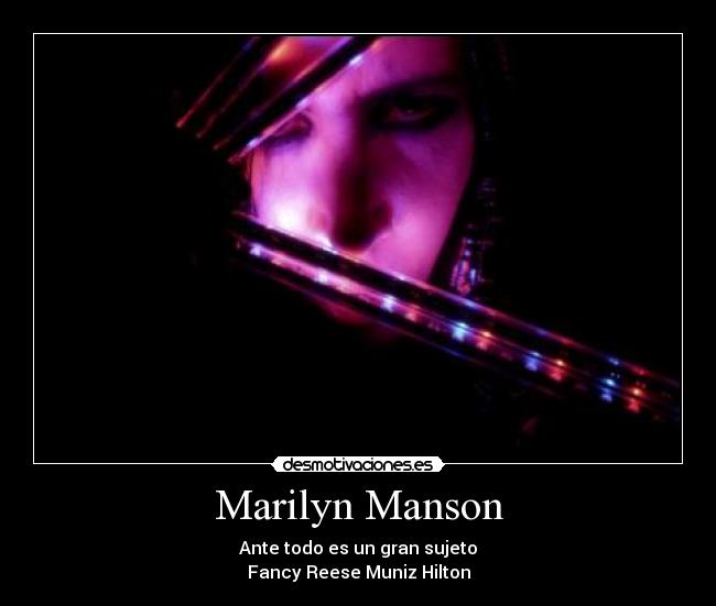 Marilyn Manson - Ante todo es un gran sujeto
Fancy Reese Muniz Hilton