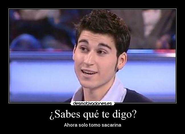 ¿Sabes qué te digo? - Ahora solo tomo sacarina