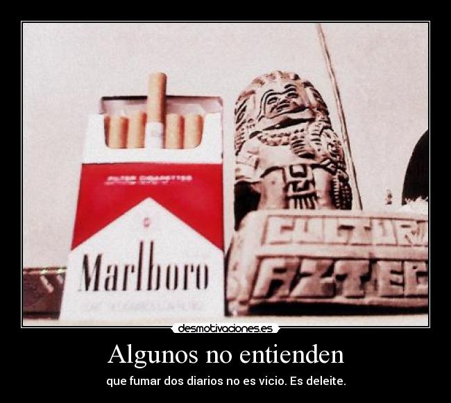 Algunos no entienden - que fumar dos diarios no es vicio. Es deleite.