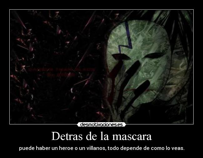 Detras de la mascara - puede haber un heroe o un villanos, todo depende de como lo veas.