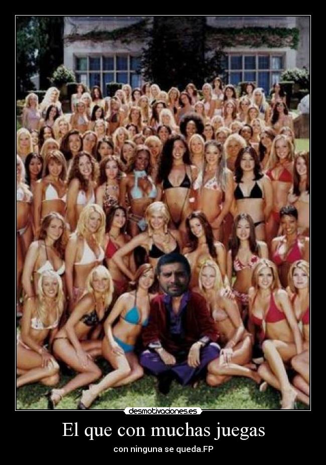 El que con muchas juegas - con ninguna se queda.FP