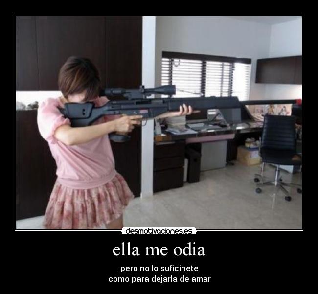 ella me odia - pero no lo suficinete
como para dejarla de amar