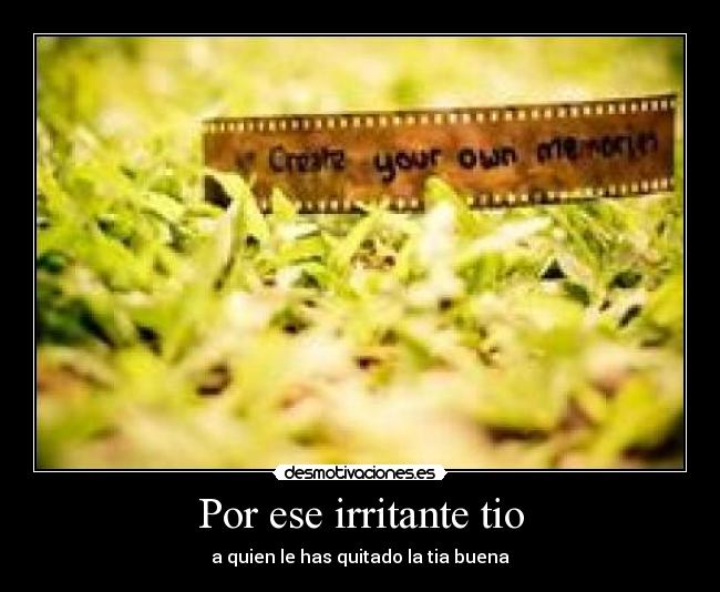 Por ese irritante tio -