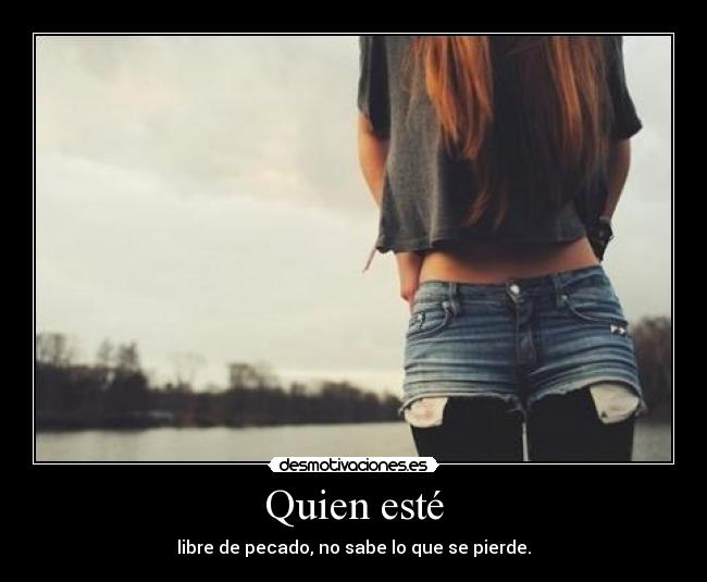 Quien esté - libre de pecado, no sabe lo que se pierde.