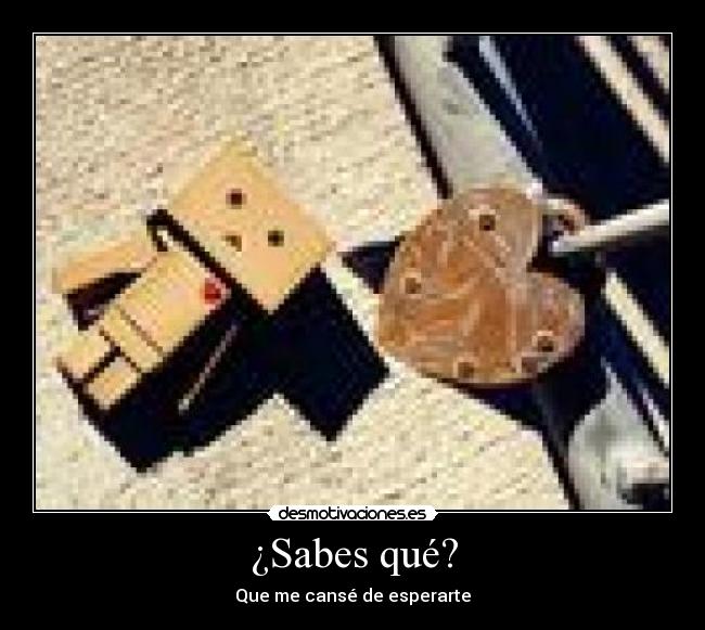 ¿Sabes qué? - Que me cansé de esperarte