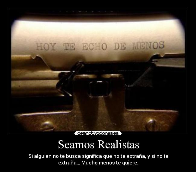 Seamos Realistas - Si alguien no te busca significa que no te extraña, y si no te
extraña... Mucho menos te quiere.