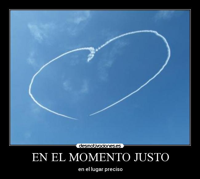 EN EL MOMENTO JUSTO - en el lugar preciso