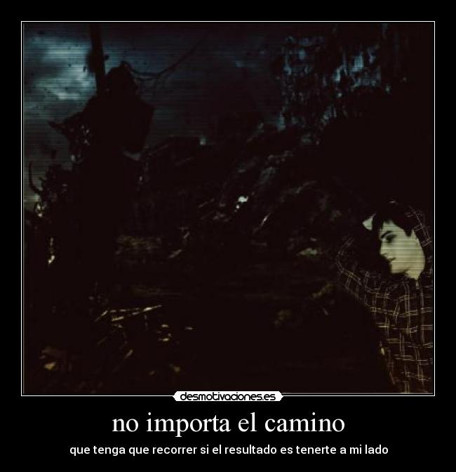 no importa el camino - que tenga que recorrer si el resultado es tenerte a mi lado