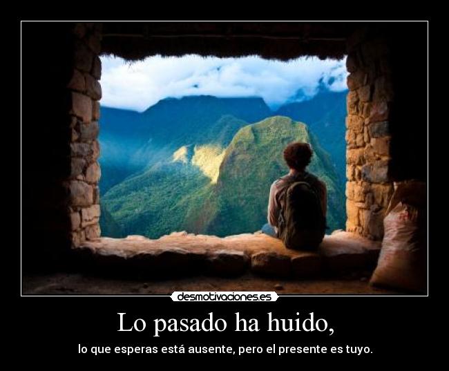 Lo pasado ha huido, - lo que esperas está ausente, pero el presente es tuyo.