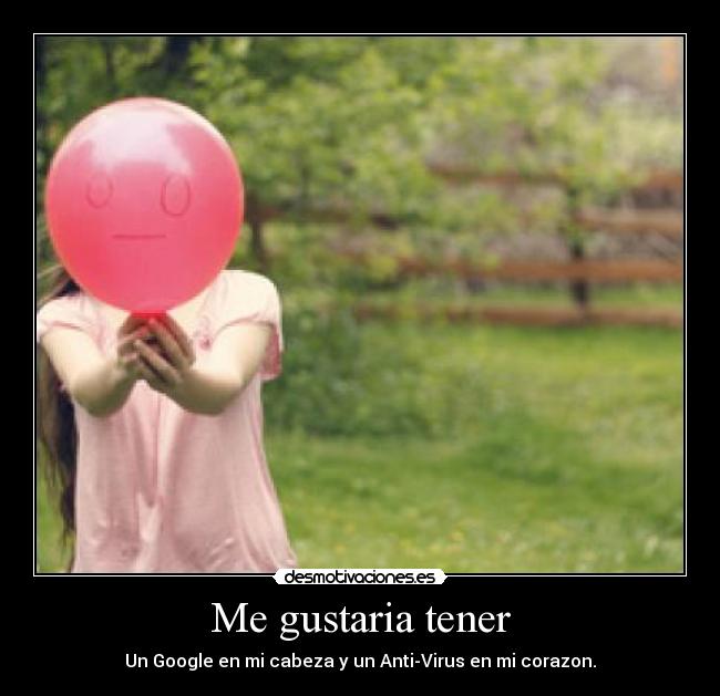 Me gustaria tener - Un Google en mi cabeza y un Anti-Virus en mi corazon.