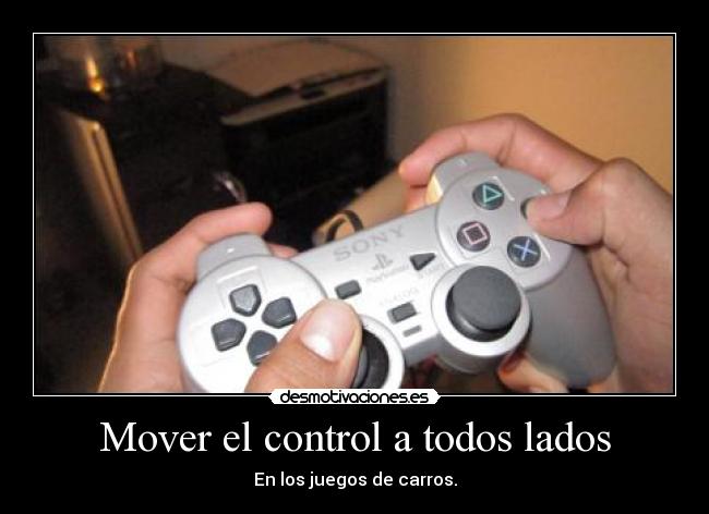 Mover el control a todos lados - En los juegos de carros.
