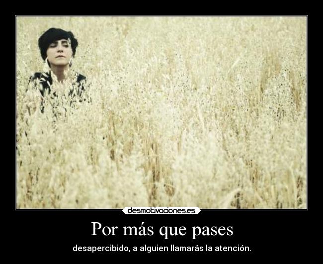 Por más que pases - desapercibido, a alguien llamarás la atención.