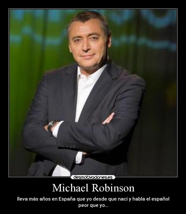 Michael Robinson - lleva más años en España que yo desde que nací y habla el español peor que yo...