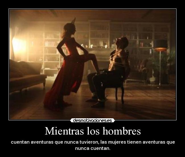 Mientras los hombres - cuentan aventuras que nunca tuvieron, las mujeres tienen aventuras que
nunca cuentan.