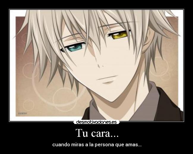 Tu cara... - cuando miras a la persona que amas...