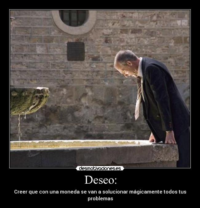 Deseo: - Creer que con una moneda se van a solucionar mágicamente todos tus problemas