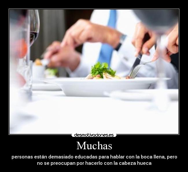 Muchas - personas están demasiado educadas para hablar con la boca llena, pero
no se preocupan por hacerlo con la cabeza hueca